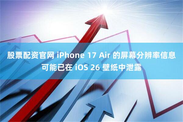 股票配资官网 iPhone 17 Air 的屏幕分辨率信息可能已在 iOS 26 壁纸中泄露