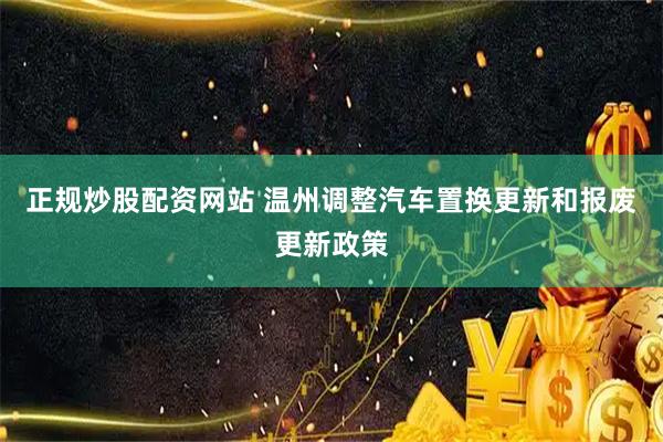 正规炒股配资网站 温州调整汽车置换更新和报废更新政策